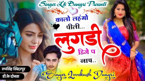 New Dj Song काड़ो लहंगो पीली लुगड़ी डिजे प नाच Love Kush Dungri Song Youtube Music