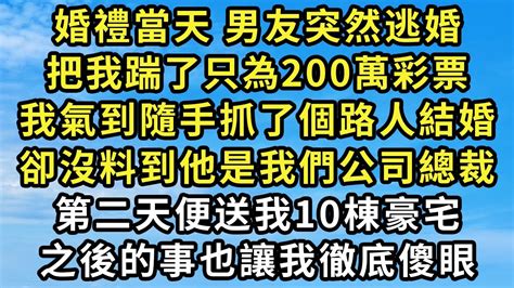 婚禮當天，男友突然逃婚把我踹了！只為200萬彩票！我氣到隨手抓了一個路人結婚！卻沒料到他是我們公司總裁！第二天便送我10棟豪宅，之後的事也讓我徹底傻眼！ 生活經驗 情感故事 深夜淺讀