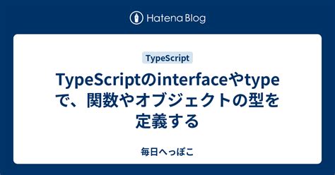 Typescriptのinterfaceやtypeで、関数やオブジェクトの型を定義する 毎日へっぽこ