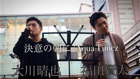 注目⭐ﾟ大川晴也×福田賢太『決意の朝にaqua Timez』 歌うま2人の歌声に沢山の人だかり是非最後まで聴いてください