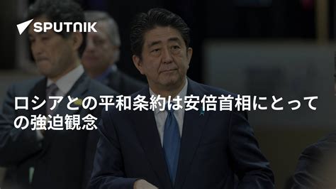 ロシアとの平和条約は安倍首相にとっての強迫観念 2016年10月3日 Sputnik 日本