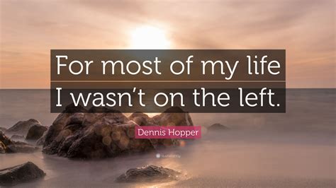 Dennis Hopper Quote For Most Of My Life I Wasnt On The Left