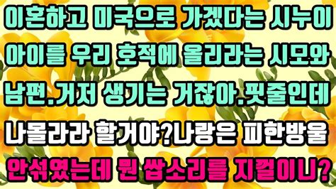 카카오실화사연 이혼하고 미국으로 가겠다는 시누아이를 우리 호적에 올리라는 시모와 남편거저 생기는 거잖아핏줄인데 나몰라라