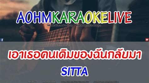 เอาเธอคนเดิมของฉันกลับมา Sitta Aohmkaraokelive Youtube