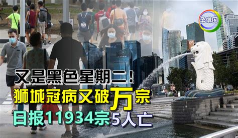 又是黑色星期二！狮城冠病又破万宗 日报11934宗 5人亡 柔佛圈