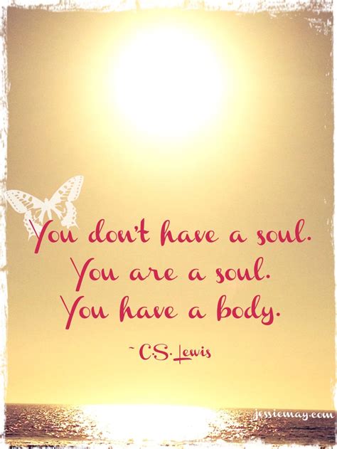 You Don T Have A Soul You Are A Soul You Have A Body C S Lewis