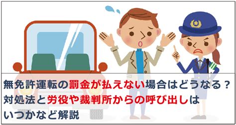 無免許運転の罰金が払えない場合はどうなる？対処法と労役や裁判所からの呼び出しはいつかなど解説｜お金借りる今すぐナビなら即日お金が必要で借りたい人にも方法を徹底解説中