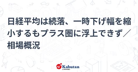 日経平均は続落、一時下げ幅を縮小するもプラス圏に浮上できず／相場概況 市況 株探ニュース