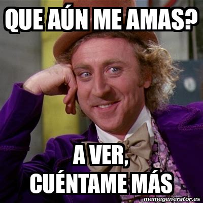 Meme Willy Wonka Que A N Me Amas A Ver Cu Ntame M S