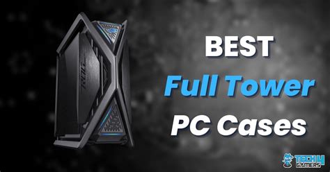 Best Full Tower Cases Aesthetics To Airflow Tech Gamers