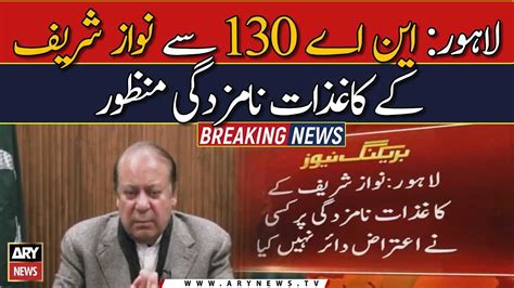 Lahore Nawaz Sharifs Nomination Papers From NA 130 Approved YouTube