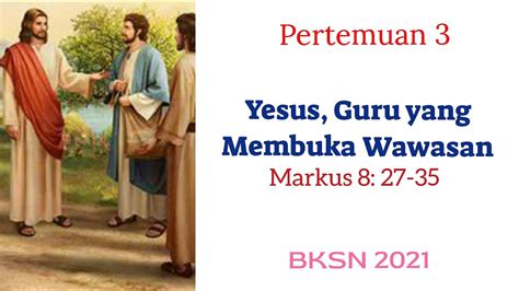 YESUS GURU YANG MEMBUKA WAWASAN Markus 8 27 35 Pertemuan 3 BKSN