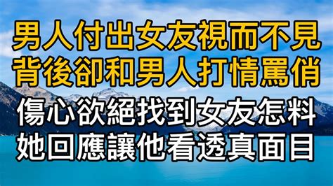 對男人付出女友視而不見背後卻和男人打情罵俏，傷心欲絕找到女友怎料她回應讓他看透真面目！真實故事 ｜都市男女｜情感｜男閨蜜｜妻子出軌｜楓林情感