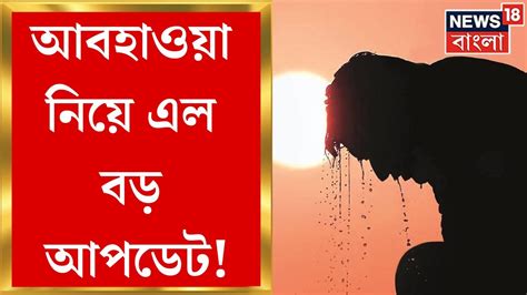 Weather Update Today দক্ষিণবঙ্গের ছয় জেলায় চরম তাপপ্রবাহের