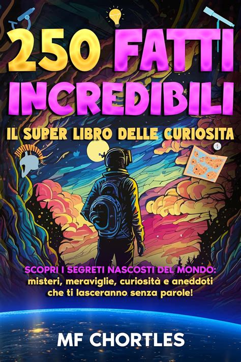 250 FATTI INCREDIBILI Il super Libro delle curiosità Scopri i segreti