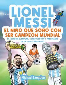 Lionel Messi El Ni O Que So Con Ser Campe N Mundial La Historia