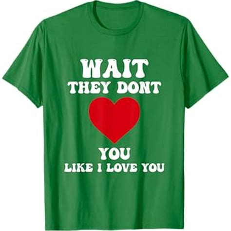 Wait They Dont Love You Like I Love You T Shirt