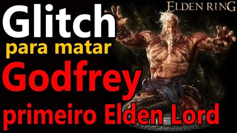 ELDEN RING GLITCH PARA MATAR GODFREY O PRIMEIRO LORDE YouTube