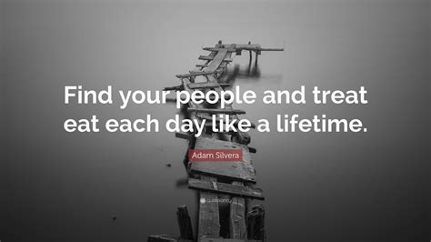 Adam Silvera Quote: “Find your people and treat eat each day like a