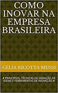 COMO INOVAR NA EMPRESA BRASILEIRA PRINCIPIOS TÉCNICAS DE GERAÇÃO DE