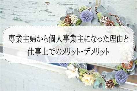 専業主婦から個人事業主になった理由と仕事上でのメリット・デメリット My Favorite Life