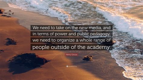 Henry Giroux Quote We Need To Take On The New Media And In Terms Of