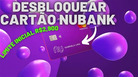 Como Desbloquear Cartao De Credito Nubank Pelo App Limite Inicial De R