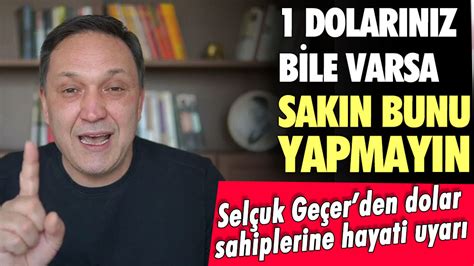 Selçuk Geçer den doları olanlara hayati uyarı 1 dolarınız bile varsa