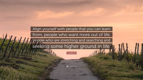 Les Brown Quote “align Yourself With People That You Can Learn From People Who Want More Out