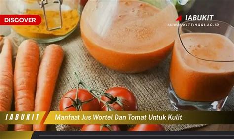 Ketahui Manfaat Jus Wortel Dan Tomat Untuk Kulit Yang Bikin Kamu