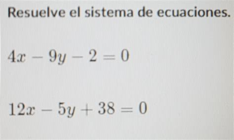 Solved Resuelve El Sistema De Ecuaciones 4x 9y 2 0 12x 5y 38 0 Algebra