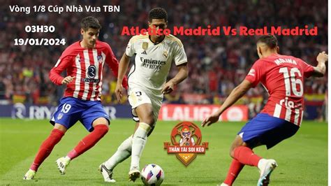 CHỐT KÈO ATL MADRID vs REAL MADRID COPA DEL REY CƠ HỘI PHỤC THÙ