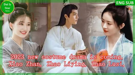 2023 New Costume Drama Is Coming Xiao Zhan Zhao Liying Zhao Lusi