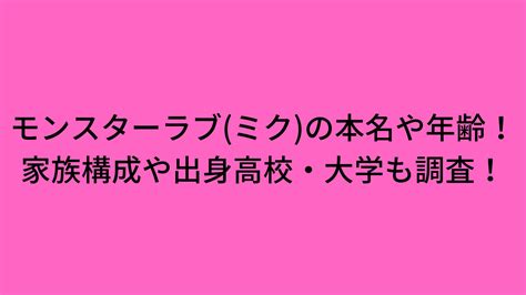 モンスターラブ ミク の本名や年齢！家族構成や出身高校・大学も調査！ Happy Life