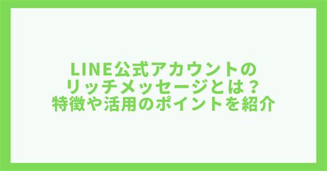 Line公式アカウントのリッチメッセージとは？特徴や活用のポイントを紹介 リスティング広告運用代行｜カルテットコミュニケーションズ