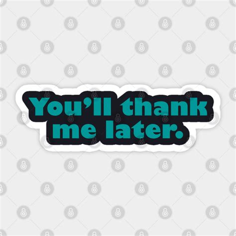 Youll Thank Me Later You Ll Thank Me Later Sticker Teepublic