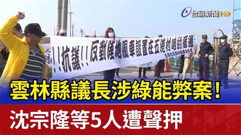 涉綠能弊案 雲林縣議長沈宗隆等5人遭聲押 Youtube