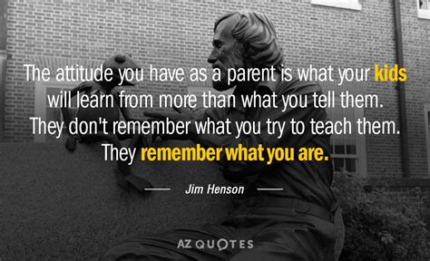 Jim Henson quote: The attitude you have as a parent is what your...