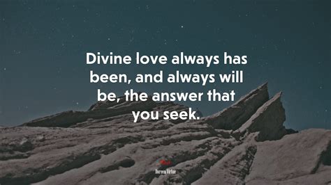 Divine Love Always Has Been And Always Will Be The Answer That You