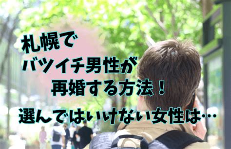 札幌でバツイチの男性が再婚するには？婚活方法と選んではいけない女性のタイプ 札幌の出会いと婚活情報