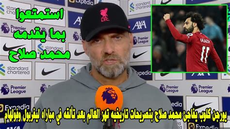 يورجن كلوب يفاجئ محمد صلاح بتصريحات تاريخيه تهز العالم بعد تألقه في