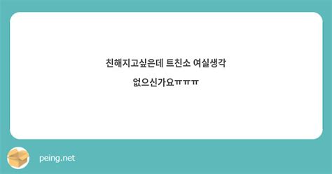 친해지고싶은데 트친소 여실생각 없으신가요ㅠㅠㅠ Peing 質問箱