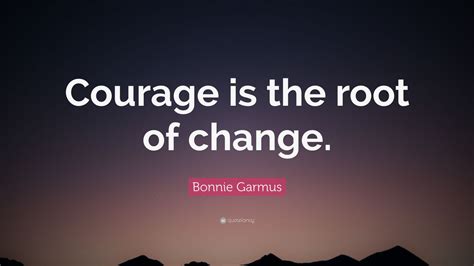 Bonnie Garmus Quote: “Courage is the root of change.”