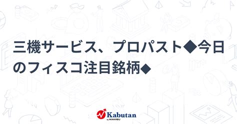 三機サービス、プロパスト 今日のフィスコ注目銘柄 個別株 株探ニュース