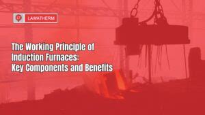 The Working Principle Of Induction Furnaces Key Components And Benefits