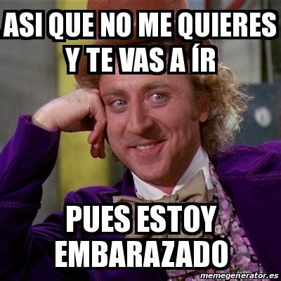 Meme Willy Wonka Asi Que No Me Quieres Y Te Vas A R Pues Estoy