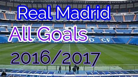 Real Madrid All Goals 20162017 Lz Player Youtube