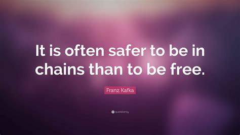 Franz Kafka Quote: “It is often safer to be in chains than to be free.”