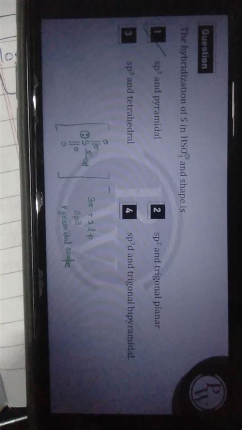 Duestion The hybridization of S in HSO3∘ and shape is 13 sp and pyramida..