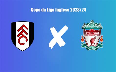 Fulham X Liverpool Pela Copa Da Liga Inglesa 2023 24 Onde Assistir Ao Vivo